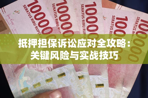 武汉抵押担保诉讼应对全攻略:关键风险与实战技巧 武汉抵押担保诉讼应对全攻略:关键风险与实战技巧