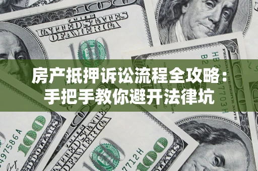 武汉房产抵押诉讼流程全攻略:手把手教你避开法律坑 武汉房产抵押诉讼流程全攻略:手把手教你避开法律坑