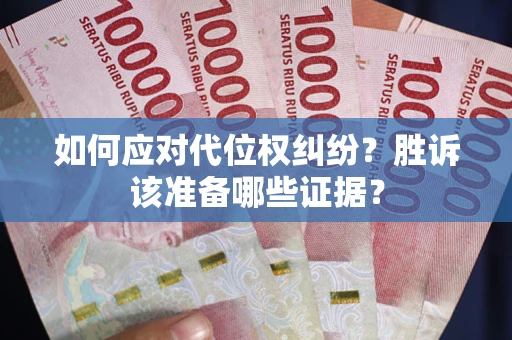武汉如何应对代位权纠纷?胜诉该准备哪些证据? 武汉如何应对代位权纠纷?胜诉该准备哪些证据?