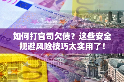 武汉如何打官司欠债?这些安全规避风险技巧太实用了! 武汉如何打官司欠债?这些安全规避风险技巧太实用了!