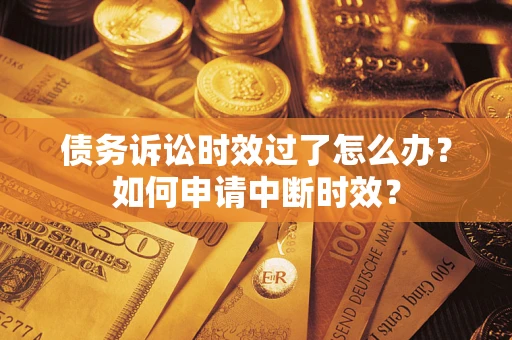 武汉债务诉讼时效过了怎么办?如何申请中断时效? 武汉债务诉讼时效过了怎么办?如何申请中断时效?