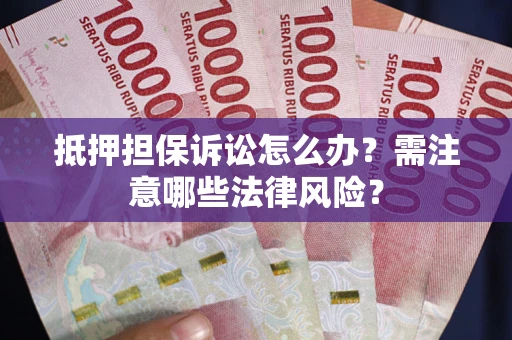 武汉抵押担保诉讼怎么办?需注意哪些法律风险? 武汉抵押担保诉讼怎么办?需注意哪些法律风险?
