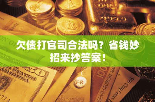 武汉欠债打官司合法吗?省钱妙招来抄答案! 武汉欠债打官司合法吗?省钱妙招来抄答案!