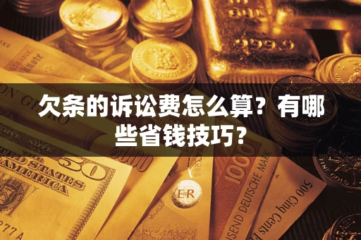 武汉欠条的诉讼费怎么算?有哪些省钱技巧? 武汉欠条的诉讼费怎么算?有哪些省钱技巧?