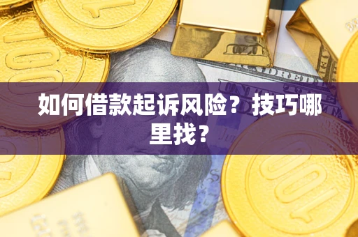 武汉如何借款起诉风险?技巧哪里找? 武汉如何借款起诉风险?技巧哪里找?
