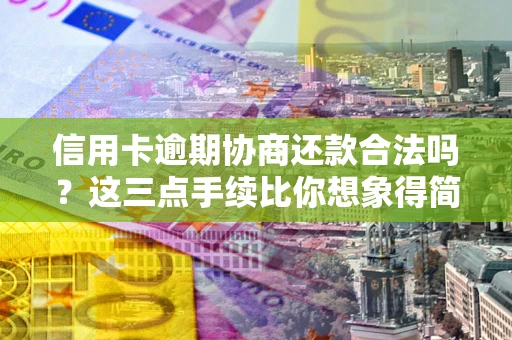 武汉信用卡逾期协商还款合法吗?这三点手续比你想象得简单 武汉信用卡逾期协商还款合法吗?这三点手续比你想象得简单